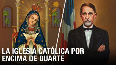 La Iglesia Católica Dominicana Por Encima Del Padre De La Patria | No Han Hecho Más Que Duarte