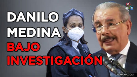 Fiscal Revela Que Danilo Medina Está Bajo Investigación