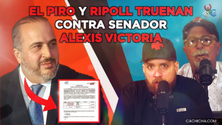 El Piro Y Ripoll Truenan Contra Senador Alexis Victoria Yeb ¡Qué Renuncie!