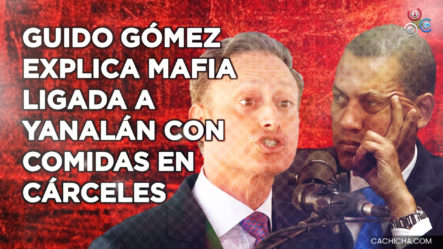 Guido Gómez Explica Mafia Ligada A “Yanalán” Con Comidas En Cárceles