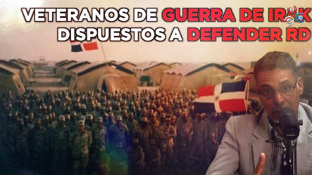 Veterano De Guerra De Irak Revela Están Dispuestos A Defender República Dominicana