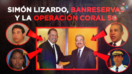 Simón Lizardo, Banreservas Y La Operación Coral 5G