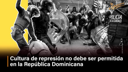 Cultura De Represión No Debe Ser Permitida En La República Dominicana