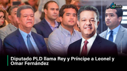 Diputado PLD Llama Rey Y Príncipe A Leonel Y Omar