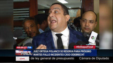 El Juez Ortega Polanco Se Reserva Para El Próximo Martes El Fallo Incidentes En El Caso Odebrecht