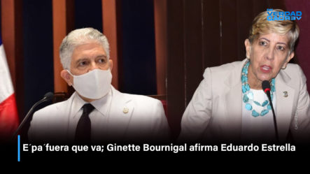E´pa´fuera Que Va; Ginette Bournigal Afirma Eduardo Estrella