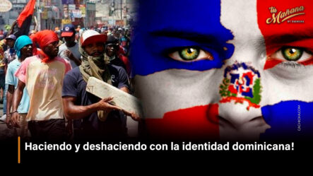 Haciendo Y Deshaciendo Con La Identidad Dominicana!