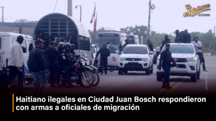 Haitiano Ilegales En Ciudad Juan Bosch Respondieron Con Armas A Oficiales De Migración – Tu Mañana By Cachicha