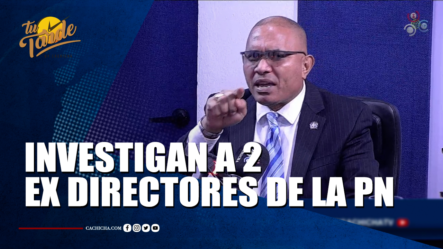 Investigan A 2 Ex Directores De La PN | Tu Tarde