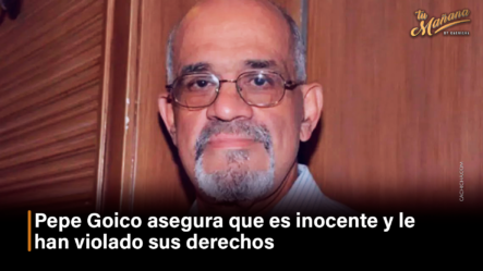 Pepe Goico Asegura Que Es Inocente Y Le Han Violado Sus Derechos – Tu Mañana By Cachicha