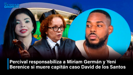 Percival Responsabiliza A Miriam Germán Y Yeni Berenice Si Muere Capitán Caso David De Los Santos | De Verdad Verdad