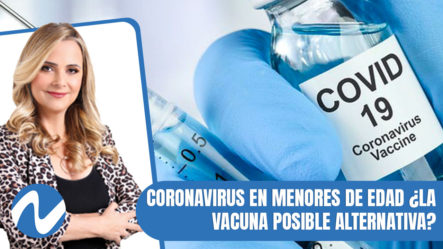 Coronavirus En Menores De Edad ¿La Vacuna Posible Alternativa? | Nuria Piera