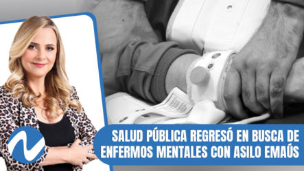 Salud Pública Regresó En Busca De Enfermos Mentales Con Asilo Emaús | Nuria Piera