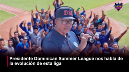 Presidente Dominican Summer League  Nos Habla De La Evolución De Esta Liga – Curvas Deportivas By Cachicha