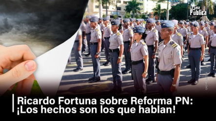 Ricardo Fortuna Sobre Reforma PN: ¡Los Hechos Son Los Que Hablan!