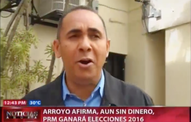 Arroyo Afirma Aun Sin Dinero, PRM Ganara Elecciones 2016 #Video