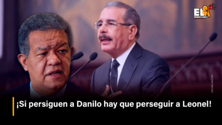 ¡Si Persiguen A Danilo Hay Que Perseguir A Leonel! | El Denunciante