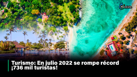 Turismo: En Julio 2022 Se Rompe Récord ¡736 Mil Turistas!