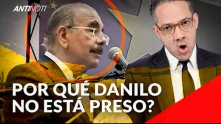 ¿Por Qué Danilo Medina No Está Preso? | Antinoti