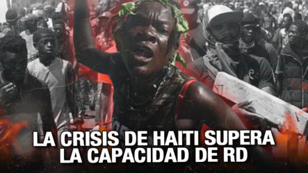 ¡NO PODEMOS! República Dominicana No Puede Sola Con La Crisis De Haití