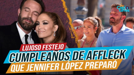 El LUJOSO Y Privado Festejo Que Jennifer López Preparó Para Ben Affleck Por Su Cumpleaños