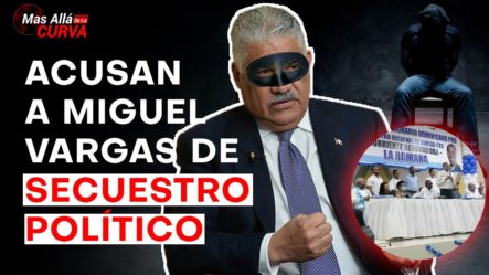 ¡INCREIBLE! El Caso Que Pudiera Llevar A Miguel Vargas A La Cárcel, Secuestro Politico