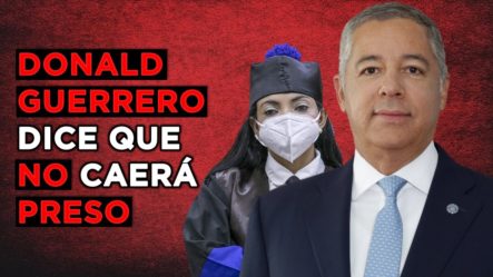 ¡¡DONALD GUERRERO DICE QUE NO CAERÁ PRESO!!