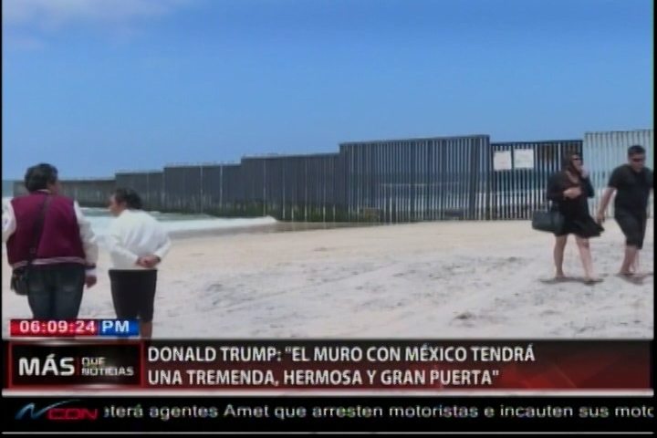 Donald Trump Dice “El Muro Con México Tendrá Una Tremenda, Hermosa Y Gran Puerta”