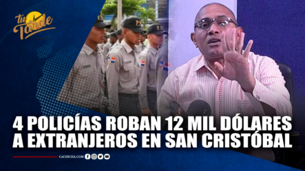 4 Policías Roban 12 Mil Dólares A  Extranjeros En San Cristóbal | Tu Tarde