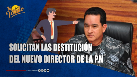 Solicitan La Destitución Del Nuevo Director De La P.N | Tu Tarde