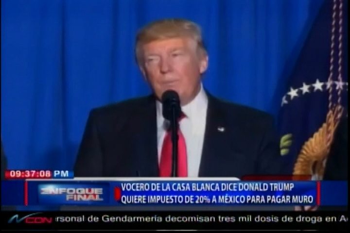 Vocero De La Casa Blanca Dice Donald Trump Quiere Impuesto De 20% A México Para Pagar Muro